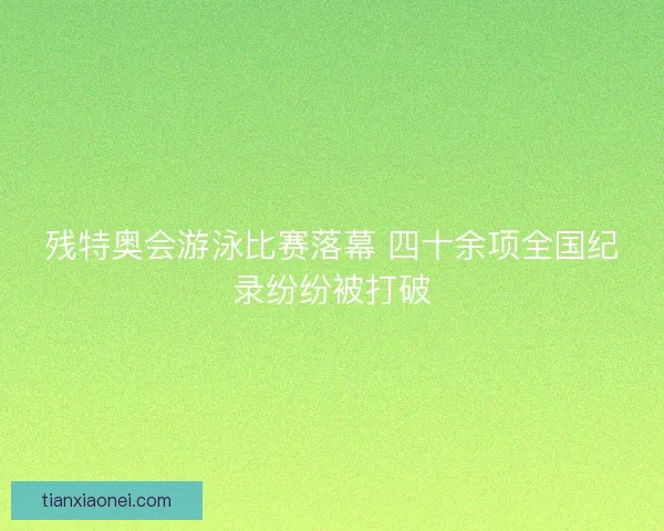 残特奥会游泳比赛落幕 四十余项全国纪录纷纷被打破