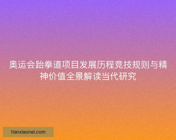 奥运会跆拳道项目发展历程竞技规则与精神价值全景解读当代研究