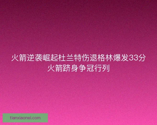 火箭逆袭崛起杜兰特伤退格林爆发33分火箭跻身争冠行列