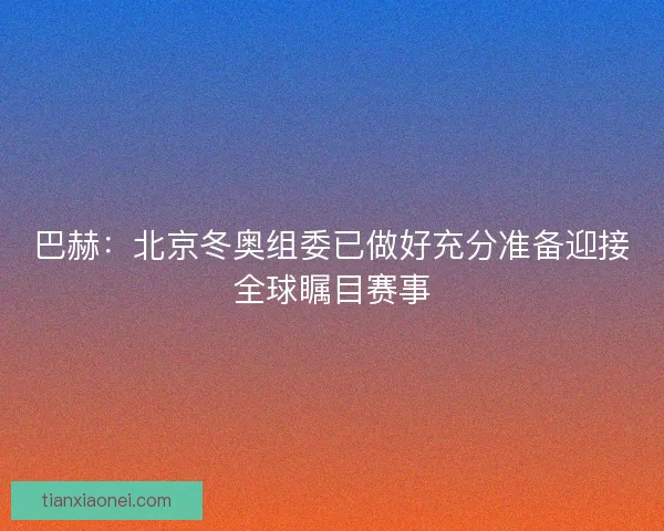 巴赫：北京冬奥组委已做好充分准备迎接全球瞩目赛事